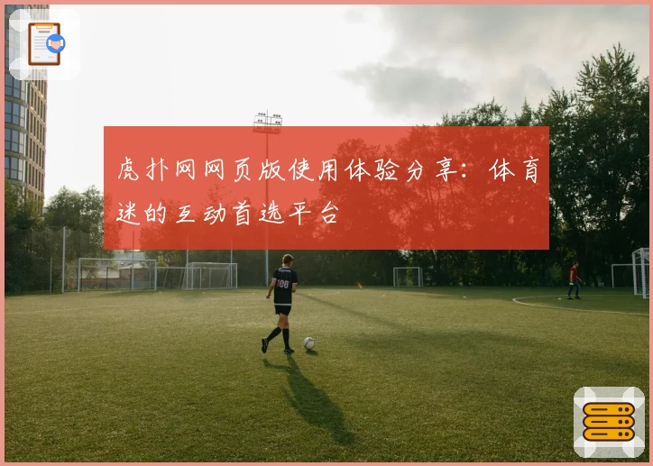 虎扑网网页版使用体验分享：体育迷的互动首选平台