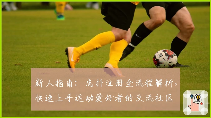 新人指南：虎扑注册全流程解析，快速上手运动爱好者的交流社区