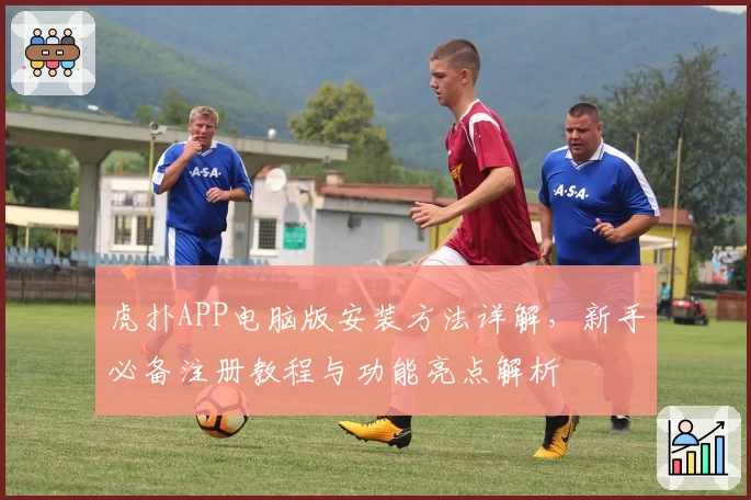 虎扑APP电脑版安装方法详解，新手必备注册教程与功能亮点解析