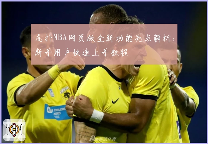 虎扑NBA网页版全新功能亮点解析，新手用户快速上手教程