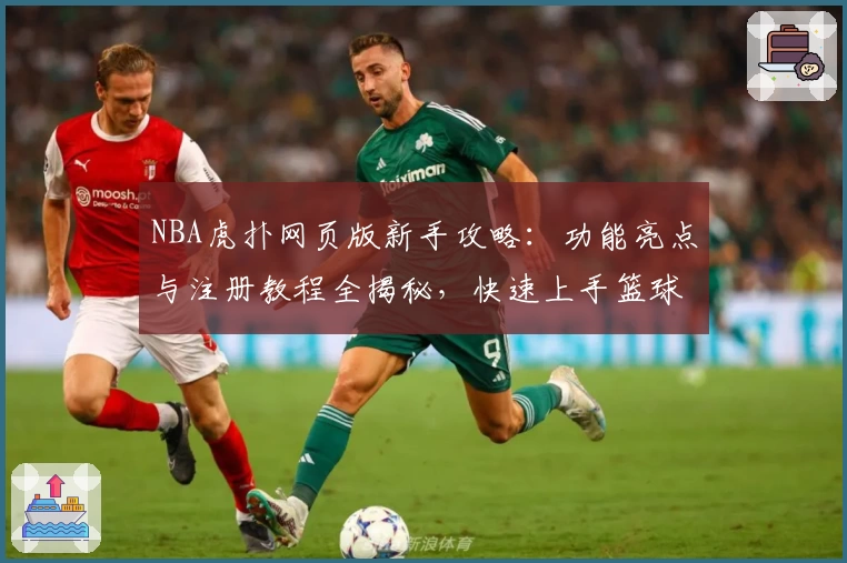 NBA虎扑网页版新手攻略：功能亮点与注册教程全揭秘，快速上手篮球社区