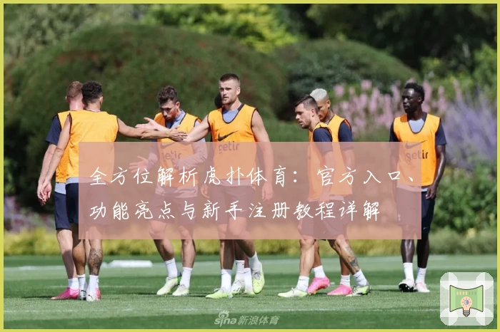 全方位解析虎扑体育：官方入口、功能亮点与新手注册教程详解