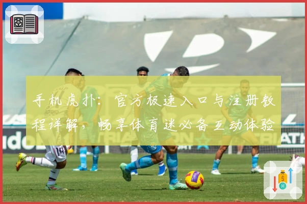 手机虎扑：官方极速入口与注册教程详解，畅享体育迷必备互动体验