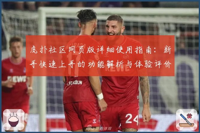 虎扑社区网页版详细使用指南：新手快速上手的功能解析与体验评价