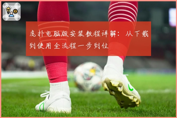 虎扑电脑版安装教程详解：从下载到使用全流程一步到位
