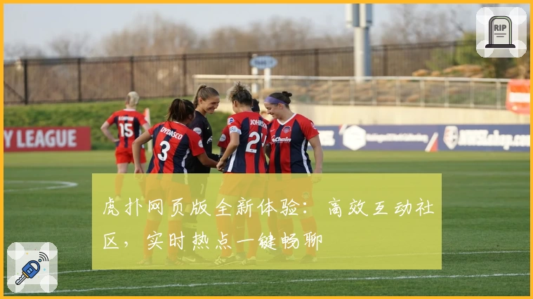 虎扑网页版全新体验:高效互动社区,实时热点一键畅聊