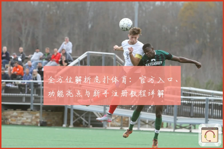 全方位解析虎扑体育：官方入口、功能亮点与新手注册教程详解