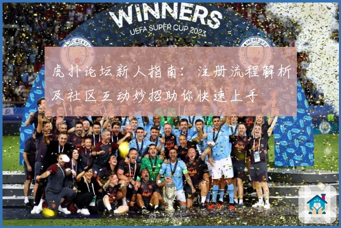 虎扑论坛新人指南：注册流程解析及社区互动妙招助你快速上手