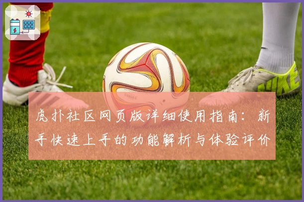 虎扑社区网页版详细使用指南：新手快速上手的功能解析与体验评价
