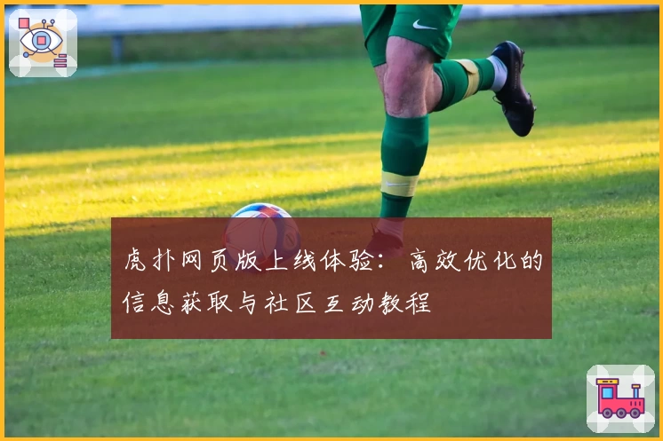 虎扑网页版上线体验：高效优化的信息获取与社区互动教程