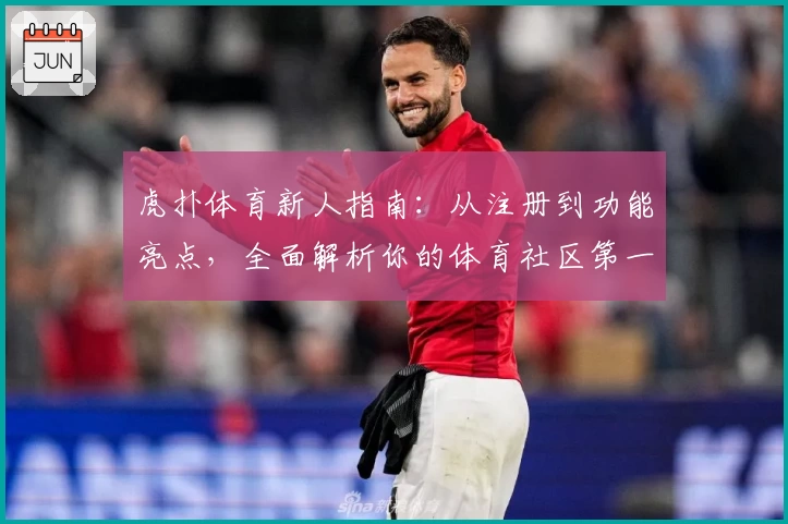 虎扑体育新人指南：从注册到功能亮点，全面解析你的体育社区第一站