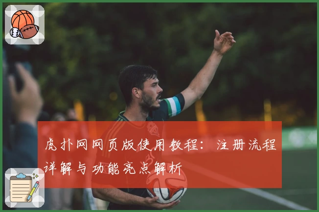虎扑网网页版使用教程：注册流程详解与功能亮点解析