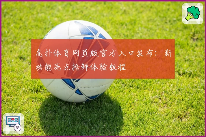 虎扑体育网页版官方入口发布：新功能亮点抢鲜体验教程