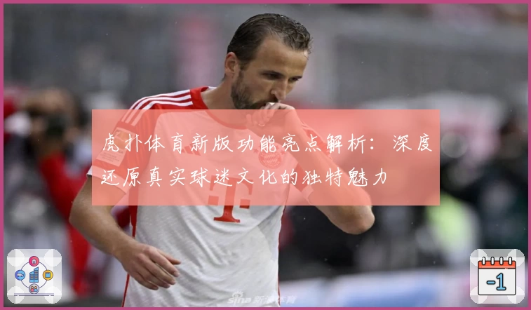 虎扑体育新版功能亮点解析：深度还原真实球迷文化的独特魅力