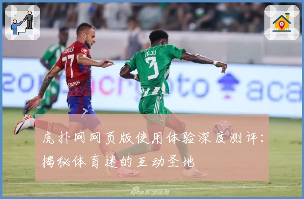 虎扑网网页版使用体验深度测评:揭秘体育迷的互动圣地