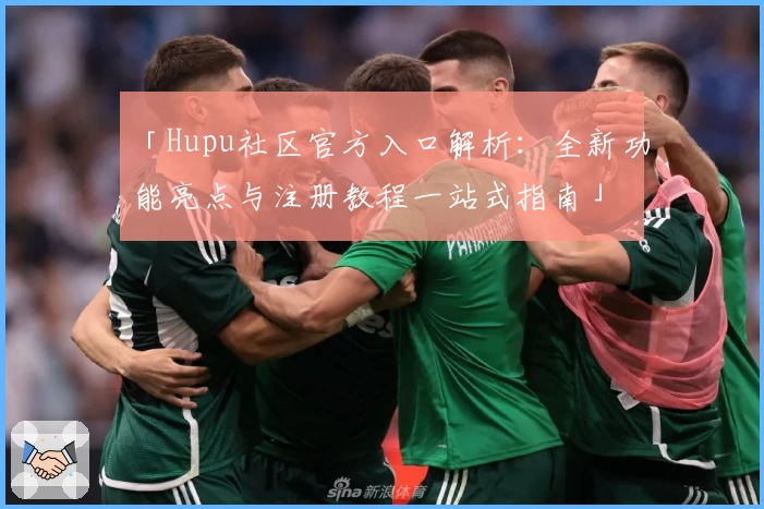 「Hupu社区官方入口解析:全新功能亮点与注册教程一站式指南」