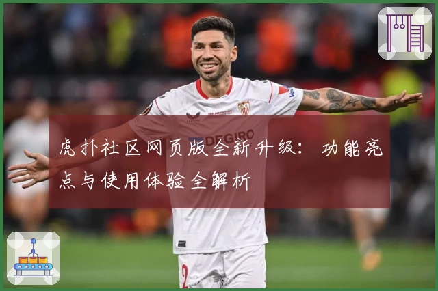 虎扑社区网页版全新升级：功能亮点与使用体验全解析